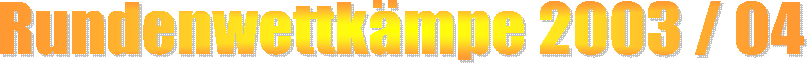 Rundenwettk�mpe 2003 / 04